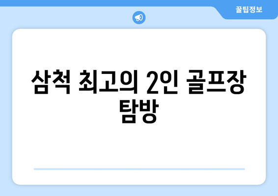 삼척 최고의 2인 골프장 탐방