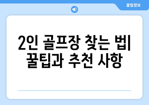 2인 골프장 찾는 법| 꿀팁과 추천 사항