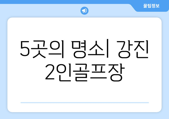 5곳의 명소| 강진 2인골프장