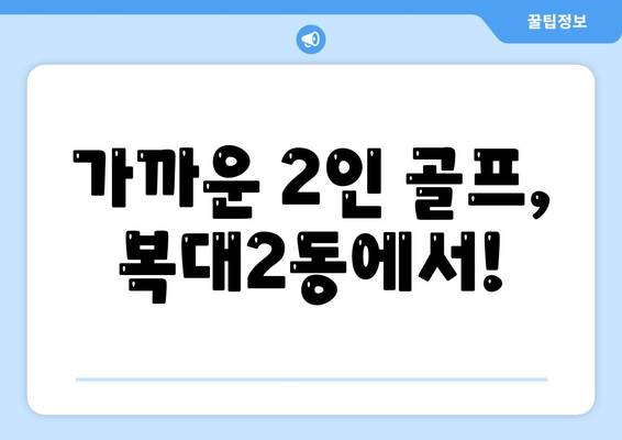 가까운 2인 골프, 복대2동에서!