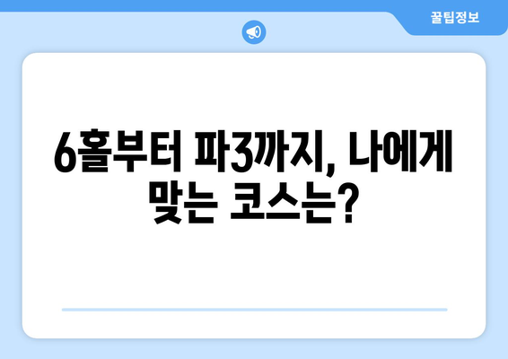 6홀부터 파3까지, 나에게 맞는 코스는?