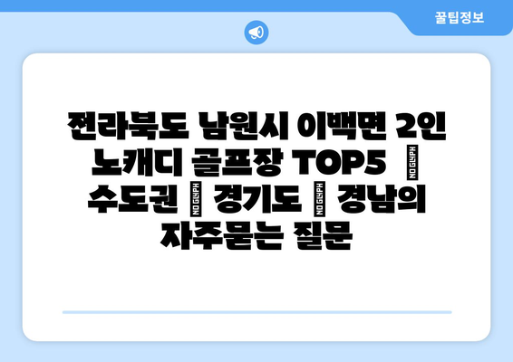 전라북도 남원시 이백면 2인 노캐디 골프장 TOP5  | 수도권 | 경기도 | 경남