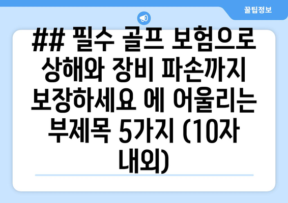 ## 필수 골프 보험으로 상해와 장비 파손까지 보장하세요 에 어울리는 부제목 5가지 (10자 내외)