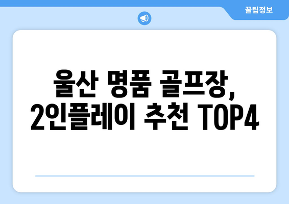 울산 명품 골프장, 2인플레이 추천 TOP4