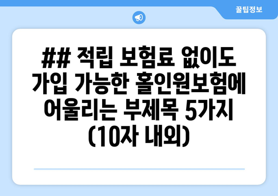 ## 적립 보험료 없이도 가입 가능한 홀인원보험에 어울리는 부제목 5가지 (10자 내외)