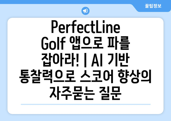 PerfectLine Golf 앱으로 파를 잡아라! | AI 기반 통찰력으로 스코어 향상