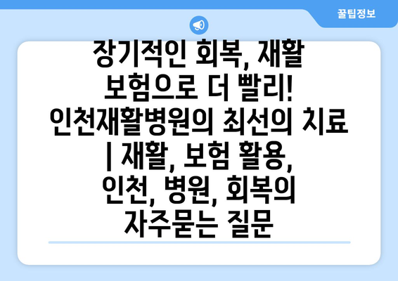 장기적인 회복, 재활 보험으로 더 빨리! 인천재활병원의 최선의 치료 | 재활, 보험 활용, 인천, 병원, 회복