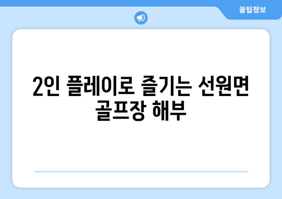 2인 플레이로 즐기는 선원면 골프장 해부