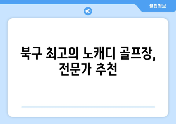 북구 최고의 노캐디 골프장, 전문가 추천