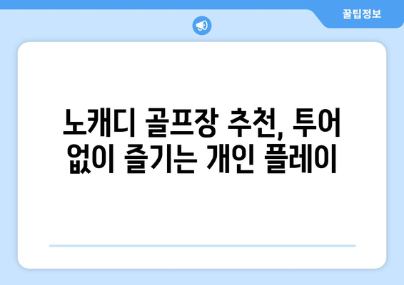 노캐디 골프장 추천, 투어 없이 즐기는 개인 플레이