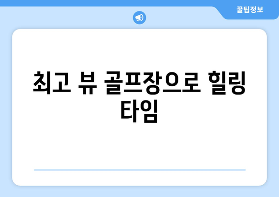 최고 뷰 골프장으로 힐링 타임