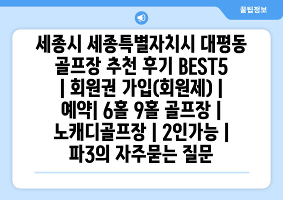 세종시 세종특별자치시 대평동 골프장 추천 후기 BEST5 | 회원권 가입(회원제) | 예약| 6홀 9홀 골프장 | 노캐디골프장 | 2인가능 | 파3