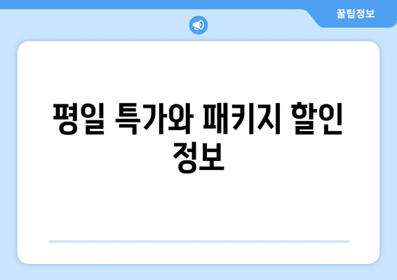 평일 특가와 패키지 할인 정보