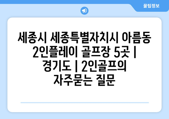 세종시 세종특별자치시 아름동 2인플레이 골프장 5곳 | 경기도 | 2인골프