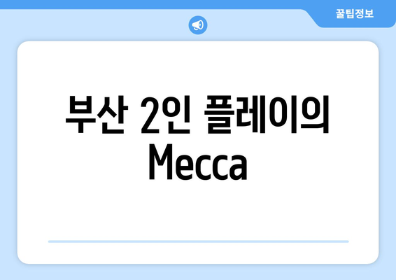 부산 2인 플레이의 Mecca