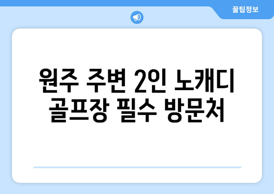 원주 주변 2인 노캐디 골프장 필수 방문처