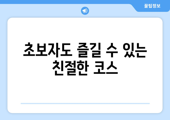 초보자도 즐길 수 있는 친절한 코스