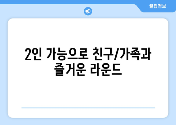 2인 가능으로 친구/가족과 즐거운 라운드