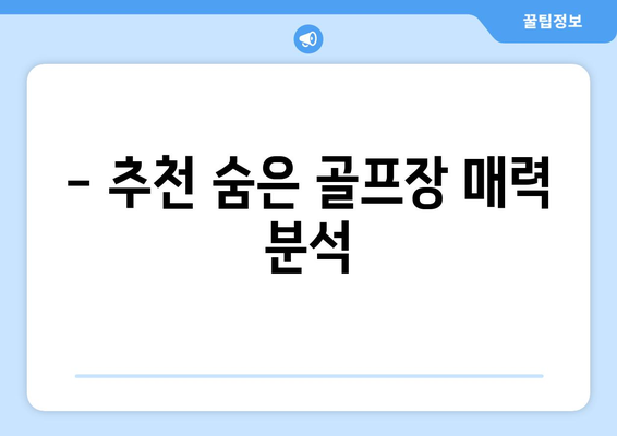 - 추천 숨은 골프장 매력 분석