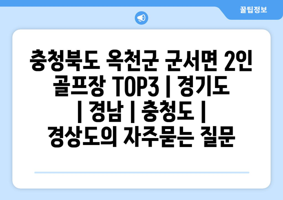 충청북도 옥천군 군서면 2인 골프장 TOP3 | 경기도 | 경남 | 충청도 | 경상도