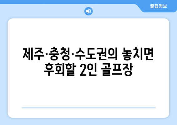 제주·충청·수도권의 놓치면 후회할 2인 골프장