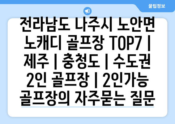 전라남도 나주시 노안면 노캐디 골프장 TOP7 | 제주 | 충청도 | 수도권 2인 골프장 | 2인가능 골프장