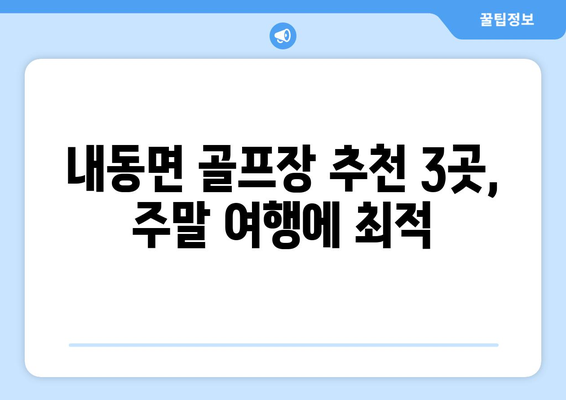 내동면 골프장 추천 3곳, 주말 여행에 최적