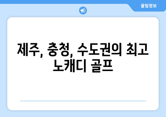 제주, 충청, 수도권의 최고 노캐디 골프