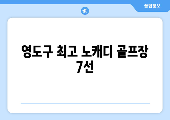 영도구 최고 노캐디 골프장 7선