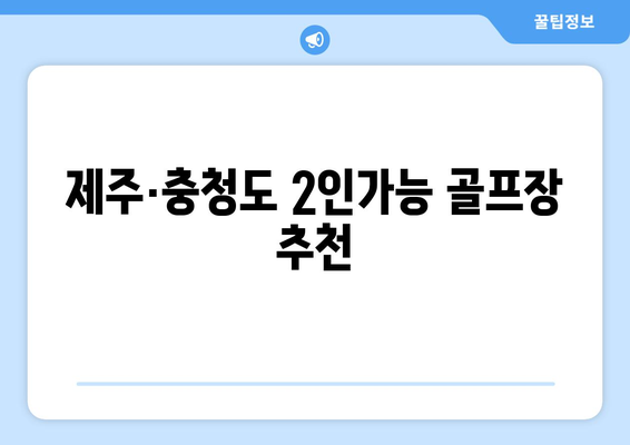 제주·충청도 2인가능 골프장 추천