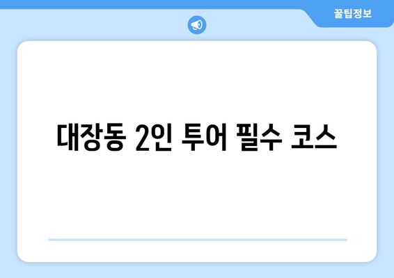 대장동 2인 투어 필수 코스