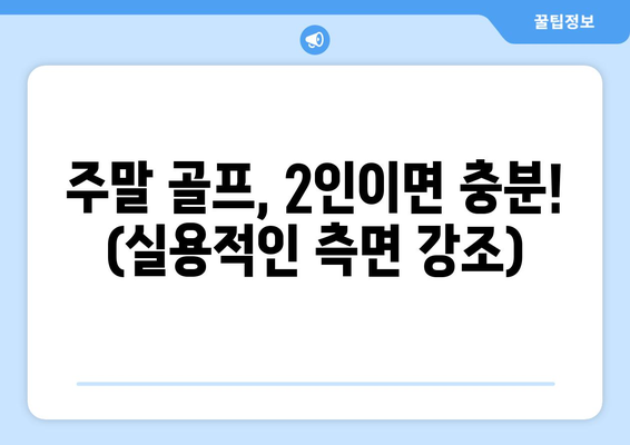 주말 골프, 2인이면 충분! (실용적인 측면 강조)