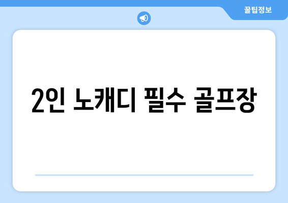 2인 노캐디 필수 골프장