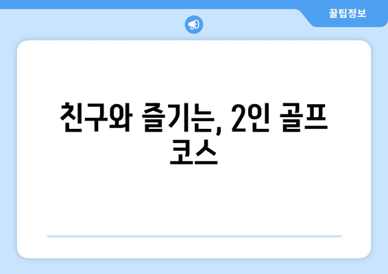 친구와 즐기는, 2인 골프 코스