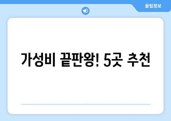 가성비 끝판왕! 5곳 추천