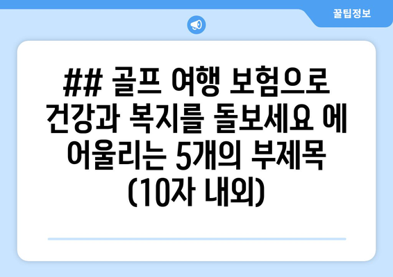 ## 골프 여행 보험으로 건강과 복지를 돌보세요 에 어울리는 5개의 부제목 (10자 내외)