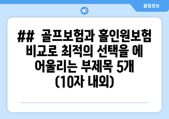 ##  골프보험과 홀인원보험 비교로 최적의 선택을 에 어울리는 부제목 5개 (10자 내외)