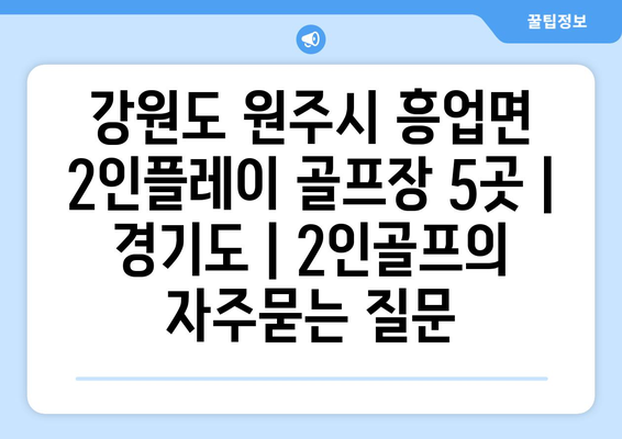 강원도 원주시 흥업면 2인플레이 골프장 5곳 | 경기도 | 2인골프