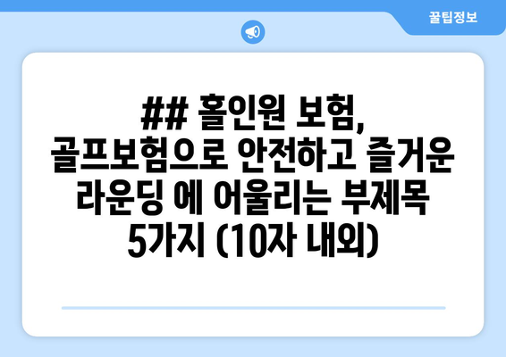 ## 홀인원 보험, 골프보험으로 안전하고 즐거운 라운딩 에 어울리는 부제목 5가지 (10자 내외)