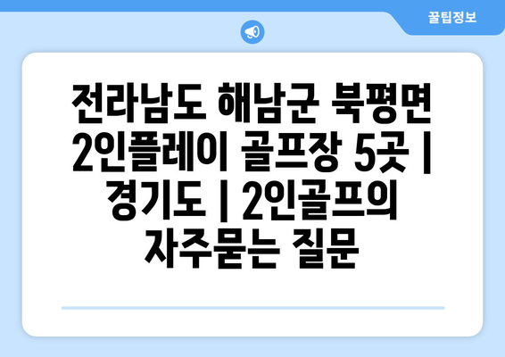 전라남도 해남군 북평면 2인플레이 골프장 5곳 | 경기도 | 2인골프