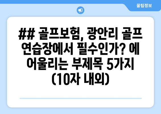 ## 골프보험, 광안리 골프 연습장에서 필수인가? 에 어울리는 부제목 5가지 (10자 내외)