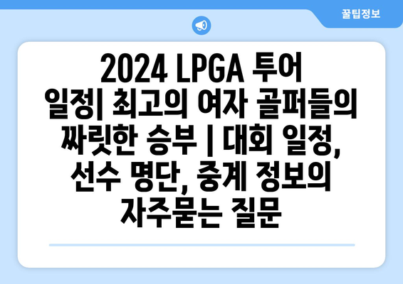 2024 LPGA 투어 일정| 최고의 여자 골퍼들의 짜릿한 승부 | 대회 일정, 선수 명단, 중계 정보