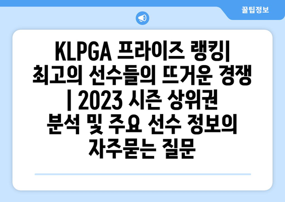 KLPGA 프라이즈 랭킹| 최고의 선수들의 뜨거운 경쟁 | 2023 시즌 상위권 분석 및 주요 선수 정보