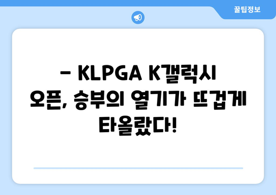 KLPGA K갤럭시 오픈 하이라이트| 역대급 샷과 명장면 총정리 | KLPGA, 골프 대회, 하이라이트, 챔피언