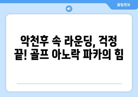 골프 아노락 파카| 악천후 속 라운딩을 책임지는 최고의 선택 | 방수, 방풍, 투습 기능 비교 가이드