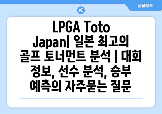 LPGA Toto Japan| 일본 최고의 골프 토너먼트 분석 | 대회 정보, 선수 분석, 승부 예측