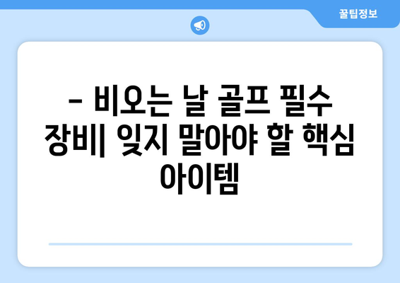 비오는 날 골프 필수템 완벽 체크리스트 | 골프 장비, 우천 대비, 꿀팁