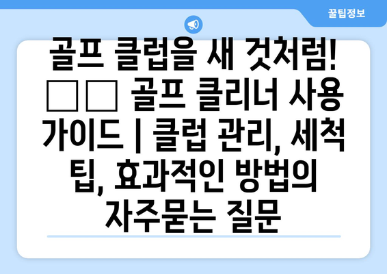 골프 클럽을 새 것처럼! ⛳️ 골프 클리너 사용 가이드 | 클럽 관리, 세척 팁, 효과적인 방법