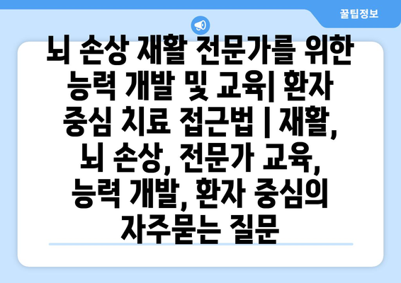 뇌 손상 재활 전문가를 위한 능력 개발 및 교육| 환자 중심 치료 접근법 | 재활, 뇌 손상, 전문가 교육, 능력 개발, 환자 중심