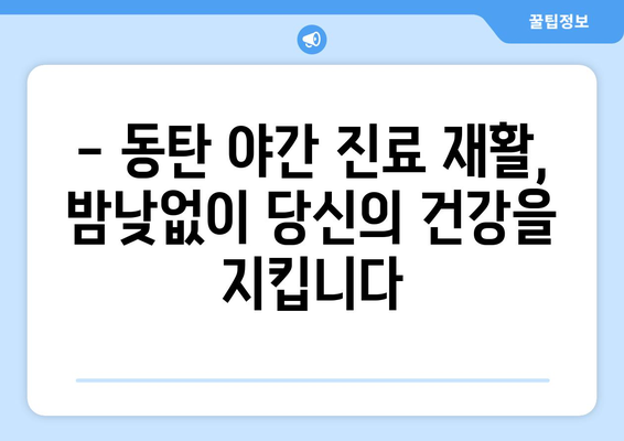 동탄 야간 진료 재활병원| 회복을 위한 밤낮 없는 의료 서비스 | 동탄, 야간진료, 재활, 24시간, 응급